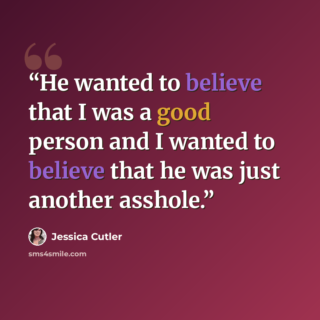 “He wanted to believe that I was a good person and I wanted to believe that he was just another asshole.” quote by Jessica Cutler