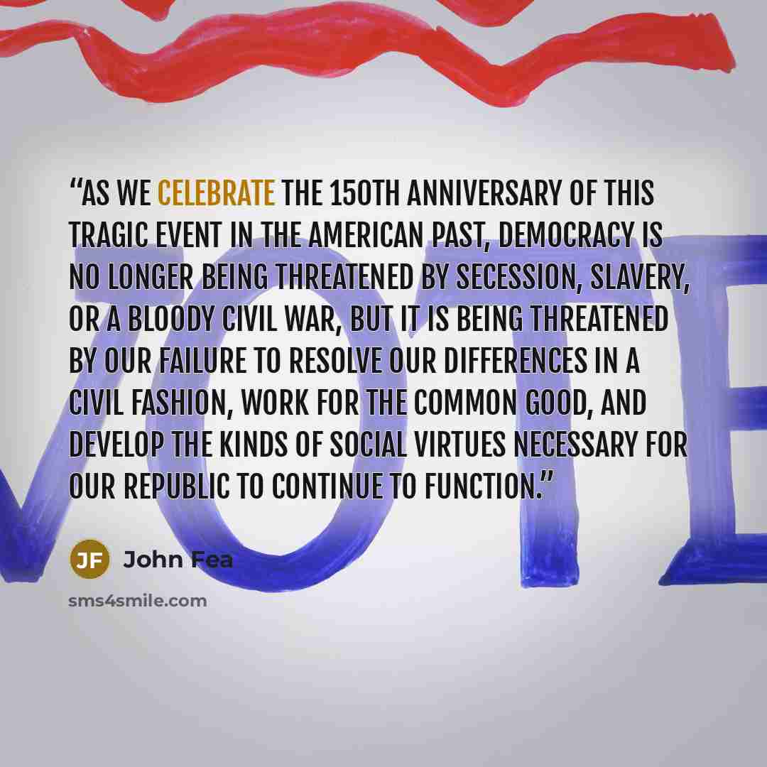 “As we celebrate the 150th anniversary of this tragic event in the American past, democracy is no longer being threatened by secession, slavery, or a bloody civil war, but it is being threatened by our failure to resolve our differences in a civil fashion, work for the common good, and develop the…” quote by John Fea