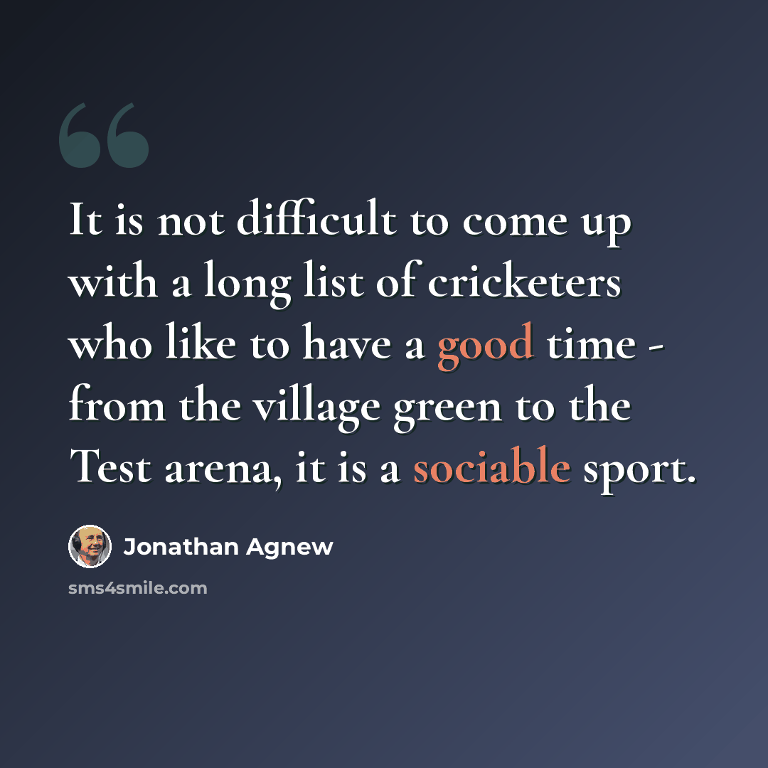 “It is not difficult to come up with a long list of cricketers who like to have a good time - from the village green to the Test arena, it is a sociable sport.” quote by Jonathan Agnew