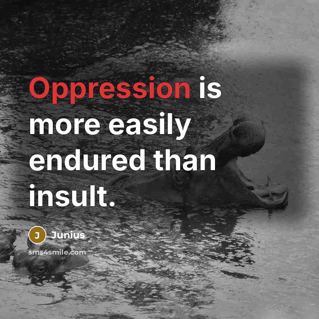 “Oppression is more easily endured than insult.” quote by Junius