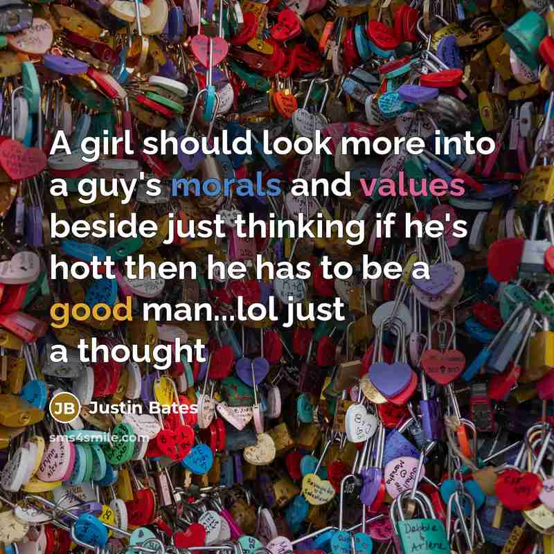 “A girl should look more into a guy's morals and values beside just thinking if he's hott then he has to be a good man...lol just a thought” quote by Justin Bates