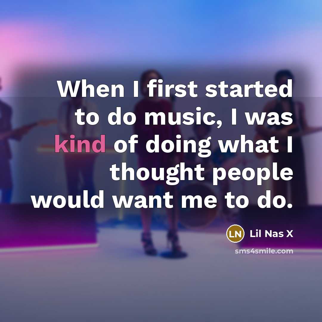 “When I first started to do music, I was kind of doing what I thought people would want me to do.” quote by Lil Nas X