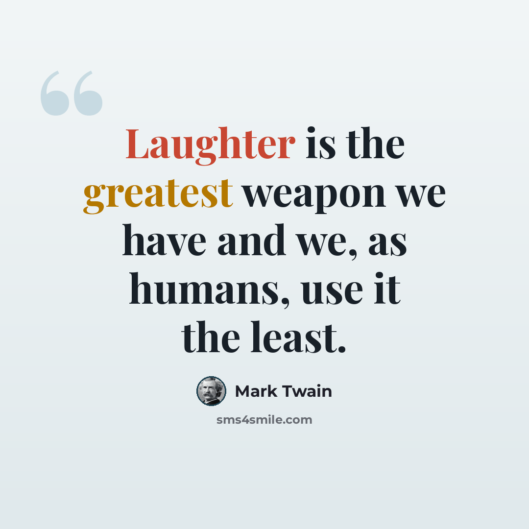 “Laughter is the greatest weapon we have and we, as humans, use it the least.” quote by Mark Twain