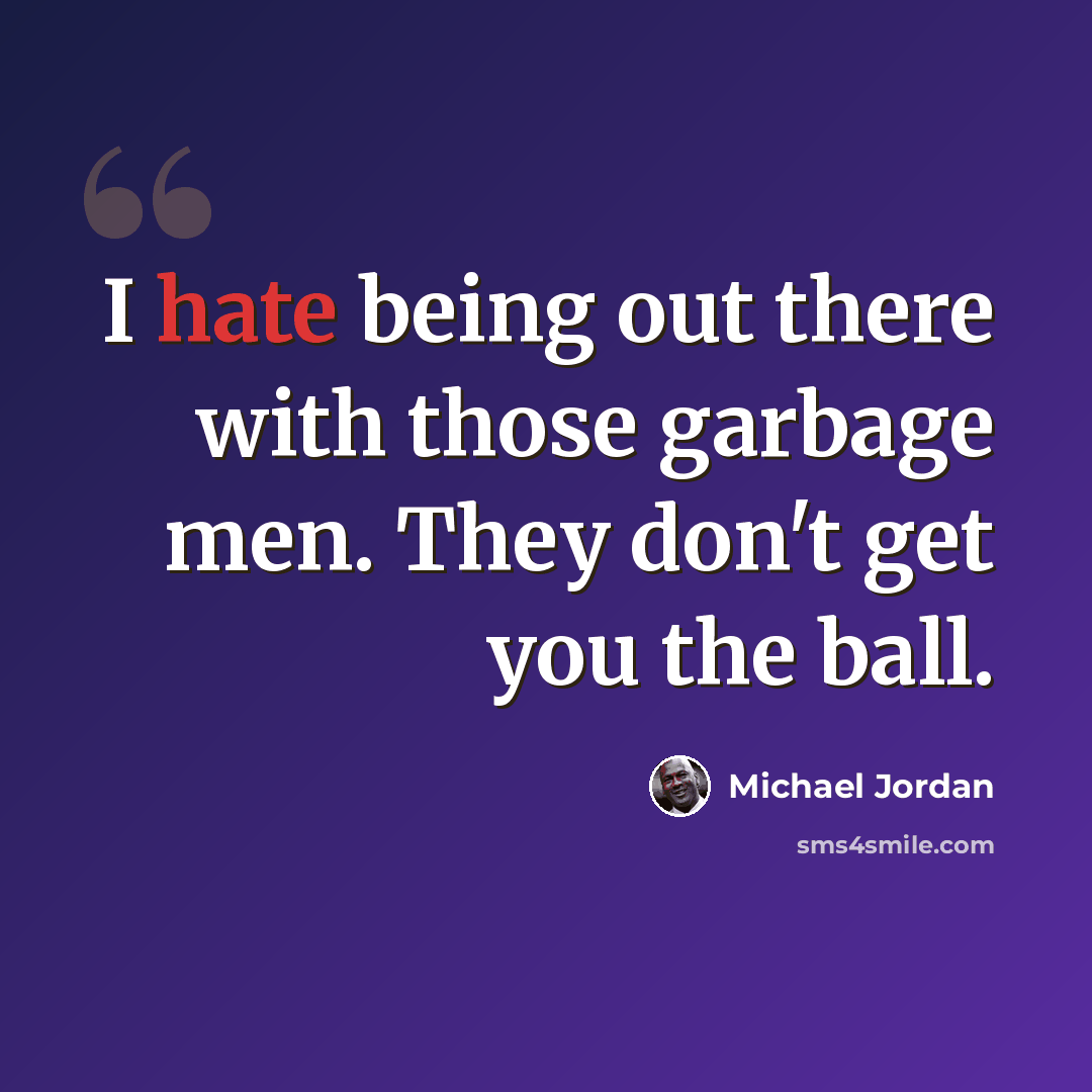 “I hate being out there with those garbage men. They don't get you the ball.” quote by Michael Jordan