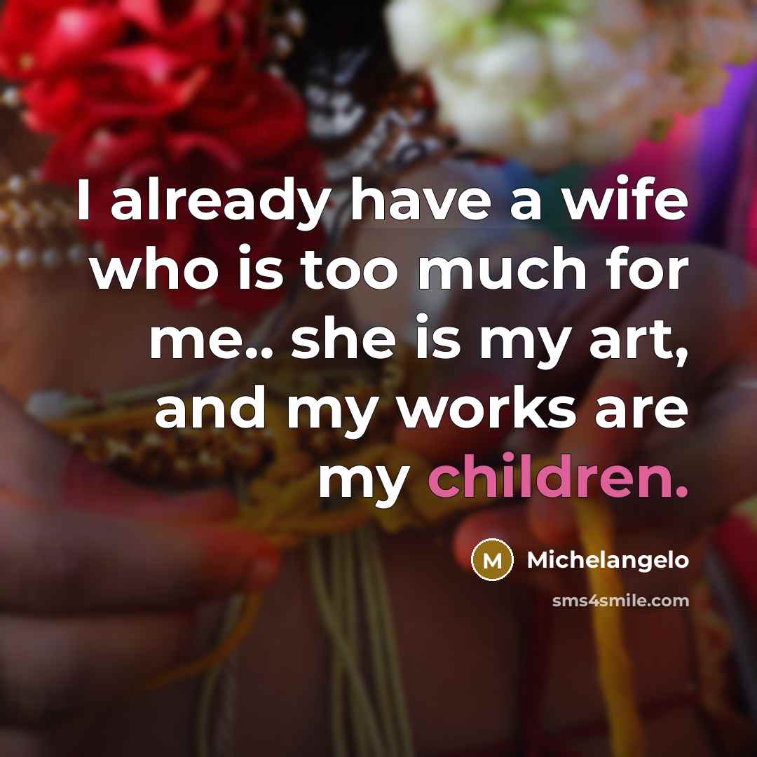 “I already have a wife who is too much for me.. she is my art, and my works are my children.” quote by Michelangelo