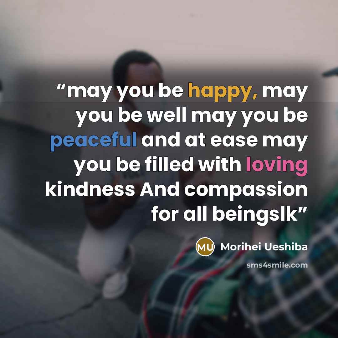 “may you be happy, may you be well may you be peaceful and at ease may you be filled with loving kindness And compassion for all beingslk” quote by Morihei Ueshiba