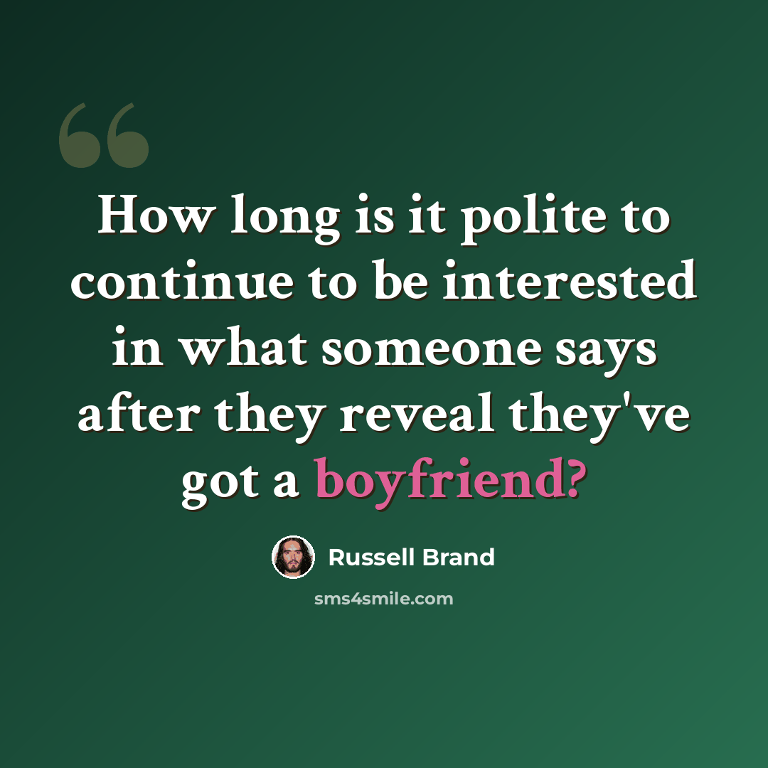“How long is it polite to continue to be interested in what someone says after they reveal they've got a boyfriend?” quote by Russell Brand