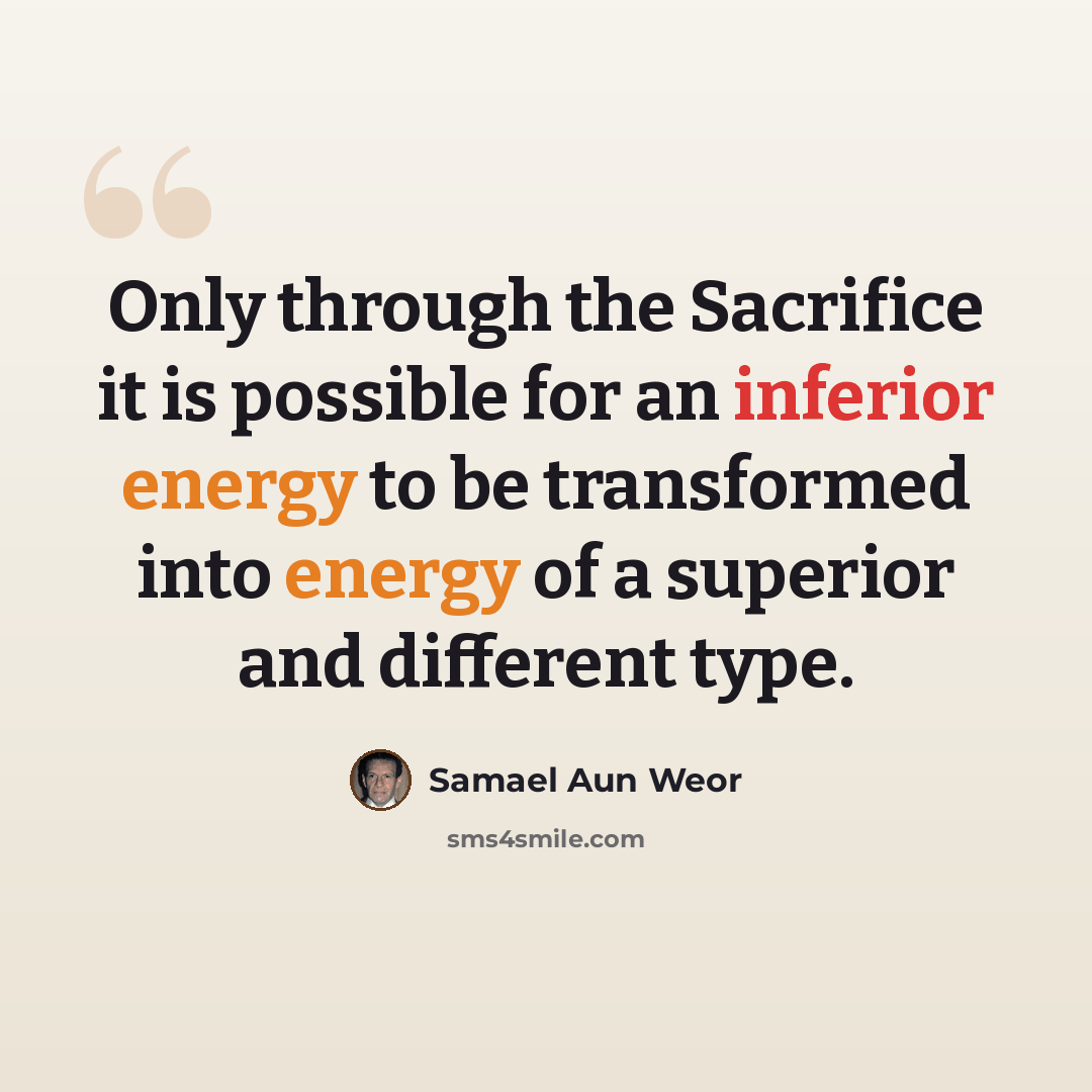 “Only through the Sacrifice it is possible for an inferior energy to be transformed into energy of a superior and different type.” quote by Samael Aun Weor