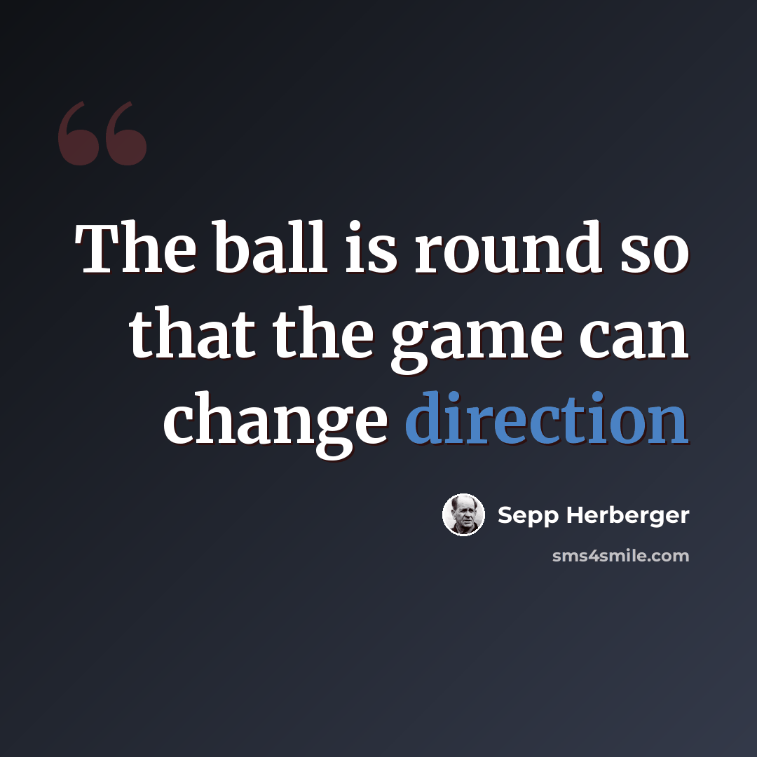 “The ball is round so that the game can change direction” quote by Sepp Herberger