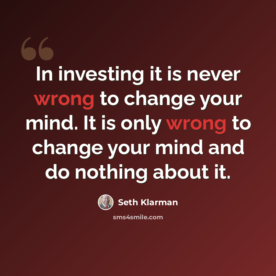 “In investing it is never wrong to change your mind. It is only wrong to change your mind and do nothing about it.” quote by Seth Klarman