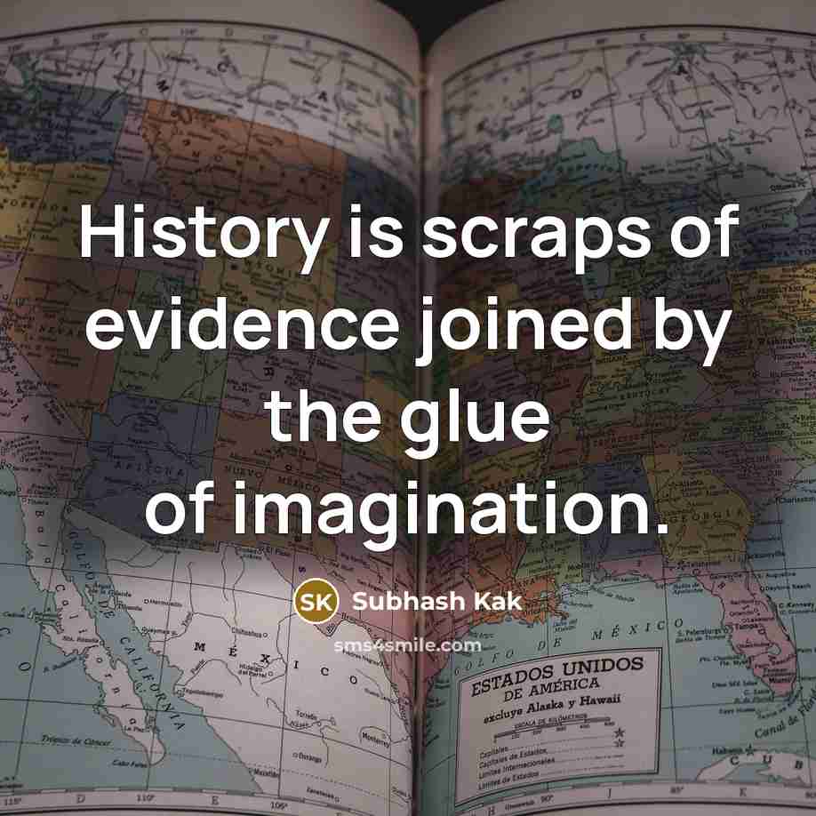 “History is scraps of evidence joined by the glue of imagination.” quote by Subhash Kak