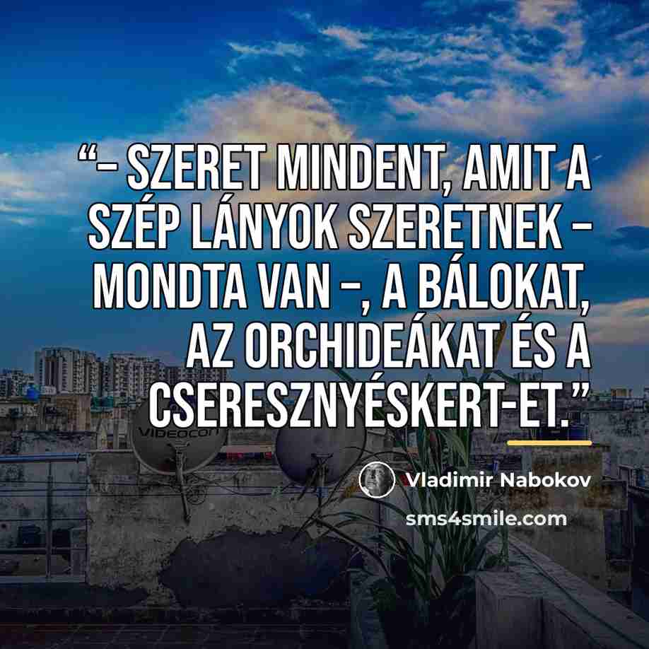 “– Szeret mindent, amit a szép lányok szeretnek – mondta Van –, a bálokat, az orchideákat és a Cseresznyéskert-et.” quote by Vladimir Nabokov