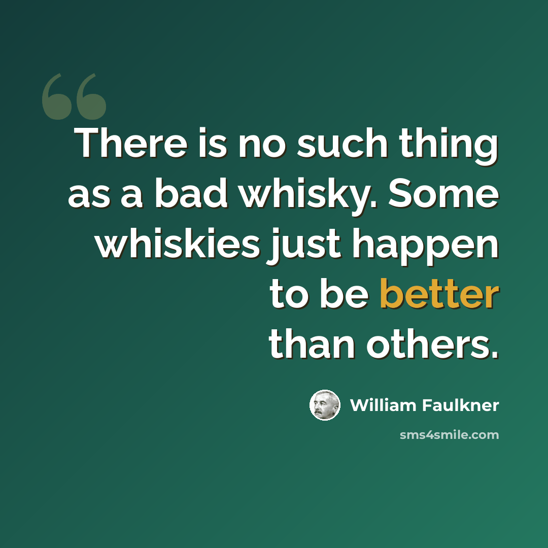 “There is no such thing as a bad whisky. Some whiskies just happen to be better than others.” quote by William Faulkner