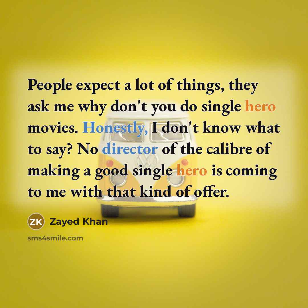 “People expect a lot of things, they ask me why don't you do single hero movies. Honestly, I don't know what to say? No director of the calibre of making a good single hero is coming to me with that kind of offer.” quote by Zayed Khan