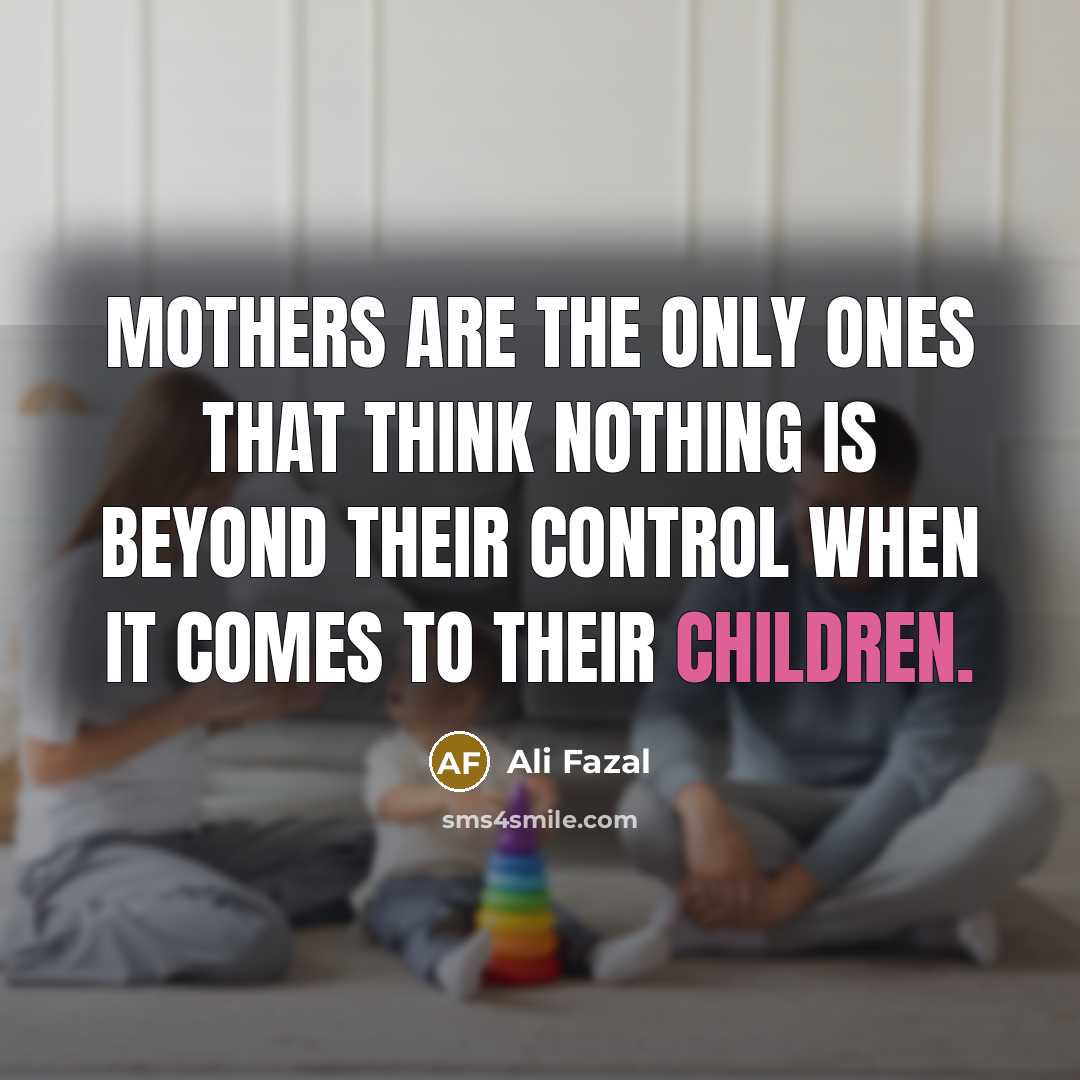 “Mothers are the only ones that think nothing is beyond their control when it comes to their children.” quote by Ali Fazal