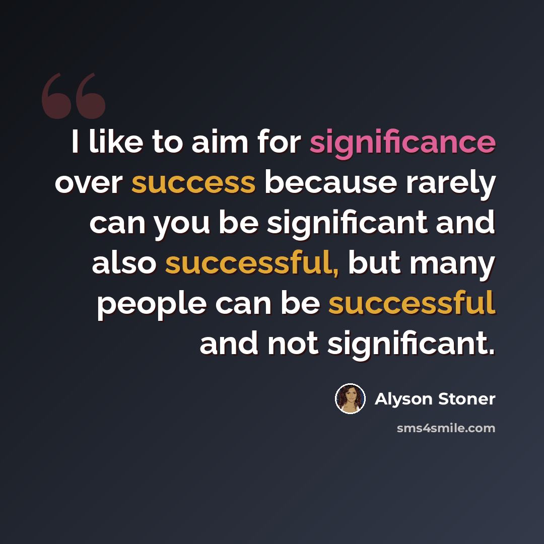 “I like to aim for significance over success because rarely can you be significant and also successful, but many people can be successful and not significant.” quote by Alyson Stoner