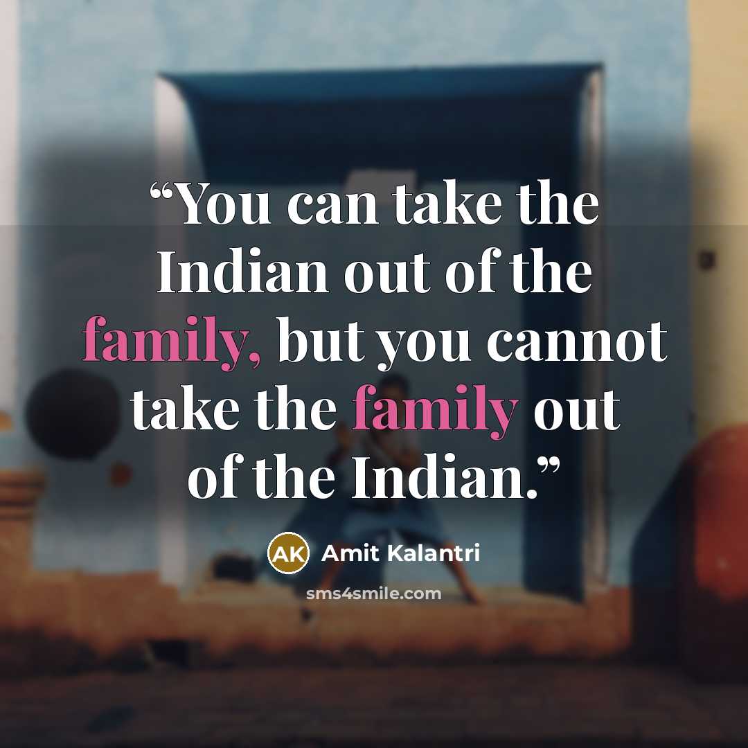 “You can take the Indian out of the family, but you cannot take the family out of the Indian.” quote by Amit Kalantri