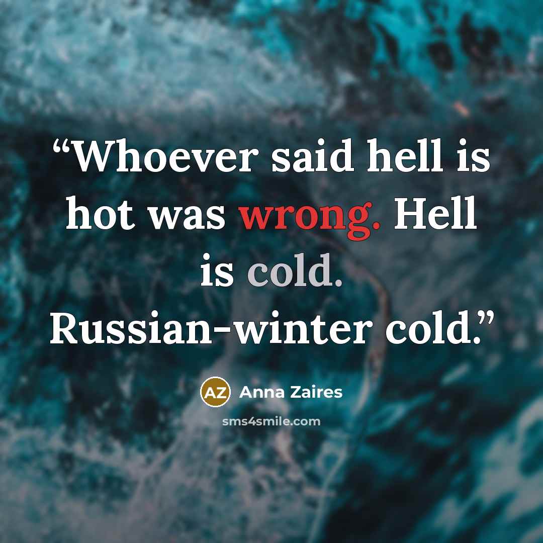 “Whoever said hell is hot was wrong. Hell is cold. Russian-winter cold.” quote by Anna Zaires