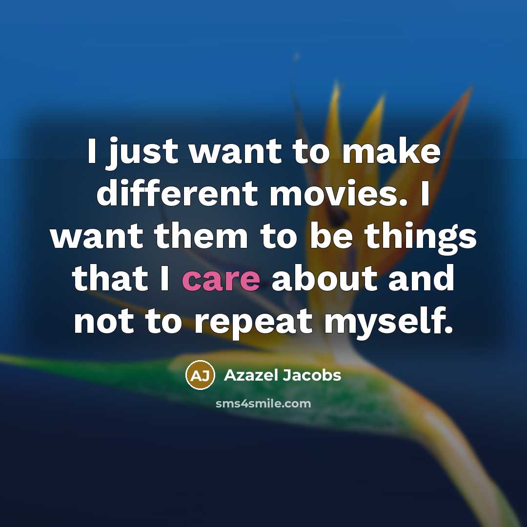 “I just want to make different movies. I want them to be things that I care about and not to repeat myself.” quote by Azazel Jacobs