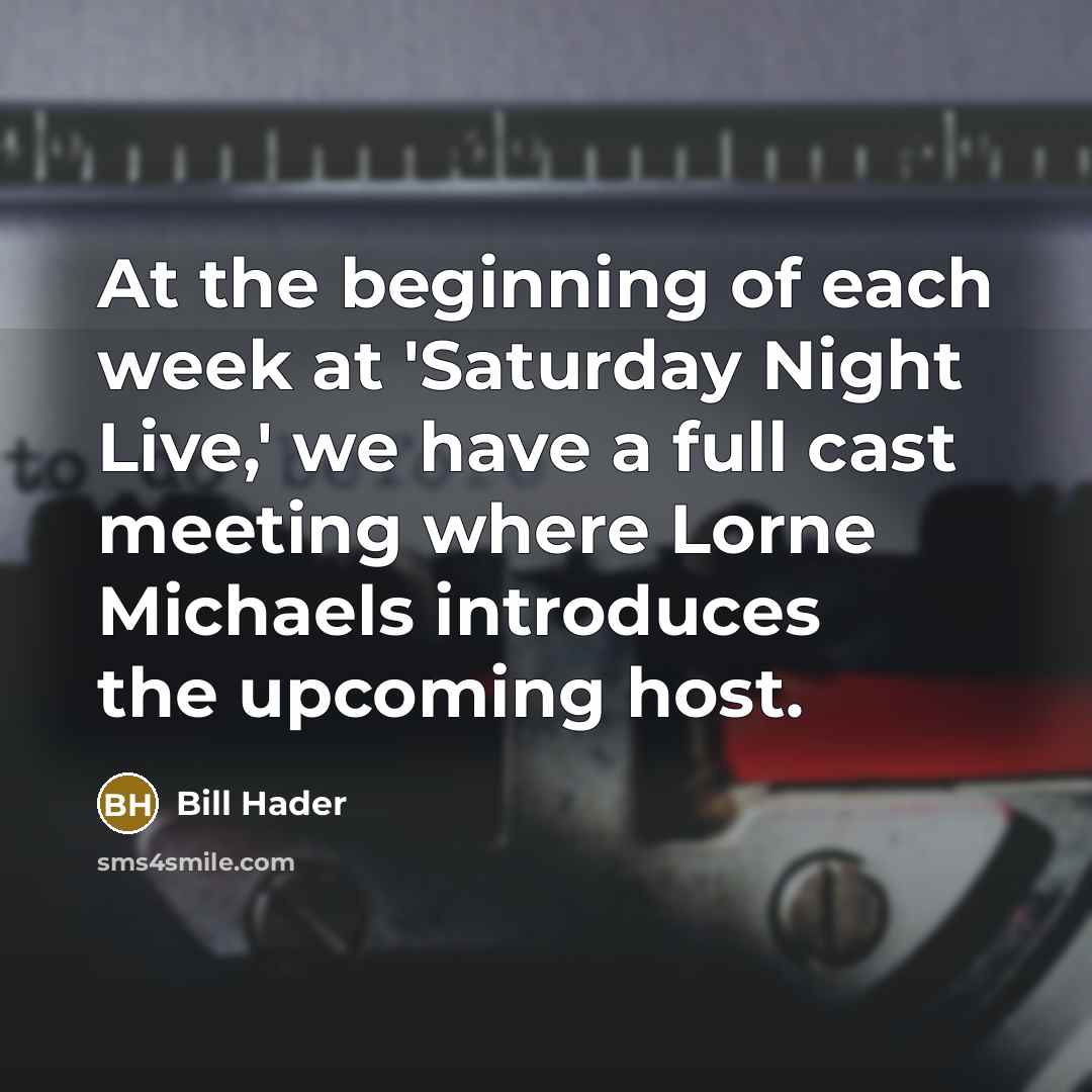 “At the beginning of each week at 'Saturday Night Live,' we have a full cast meeting where Lorne Michaels introduces the upcoming host.” quote by Bill Hader