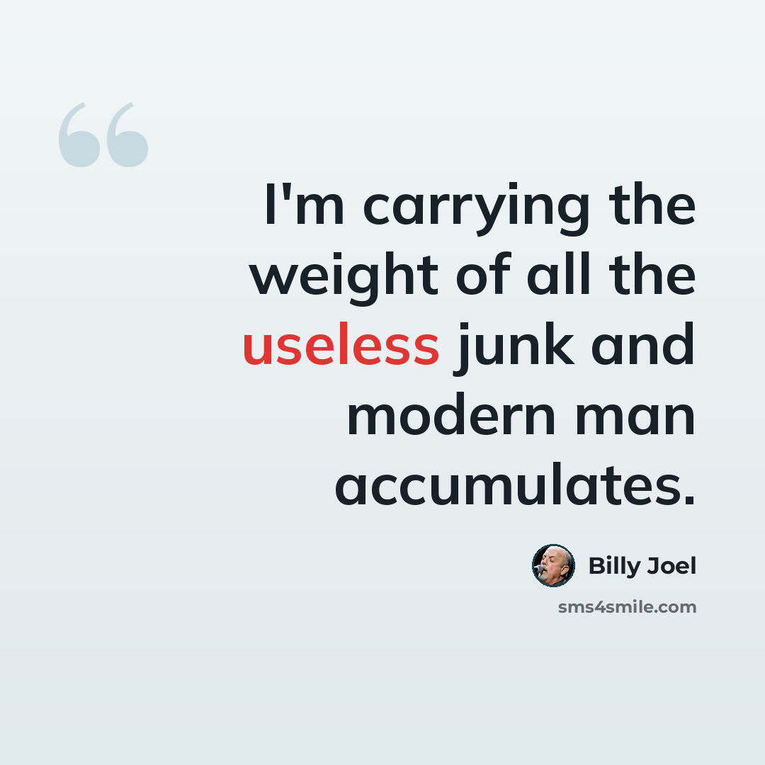 “I'm carrying the weight of all the useless junk and modern man accumulates.” quote by Billy Joel