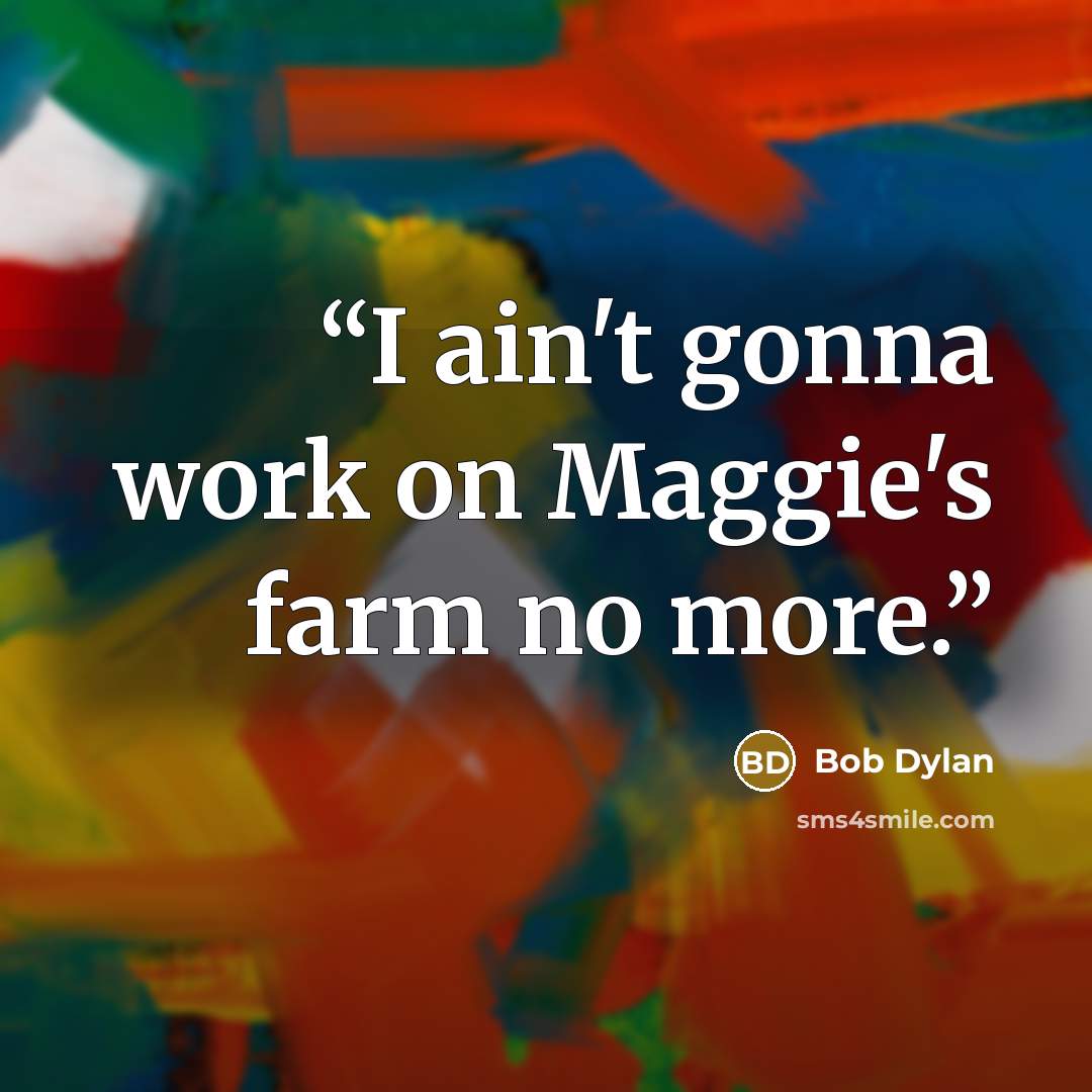 “I ain't gonna work on Maggie's farm no more.” quote by Bob Dylan
