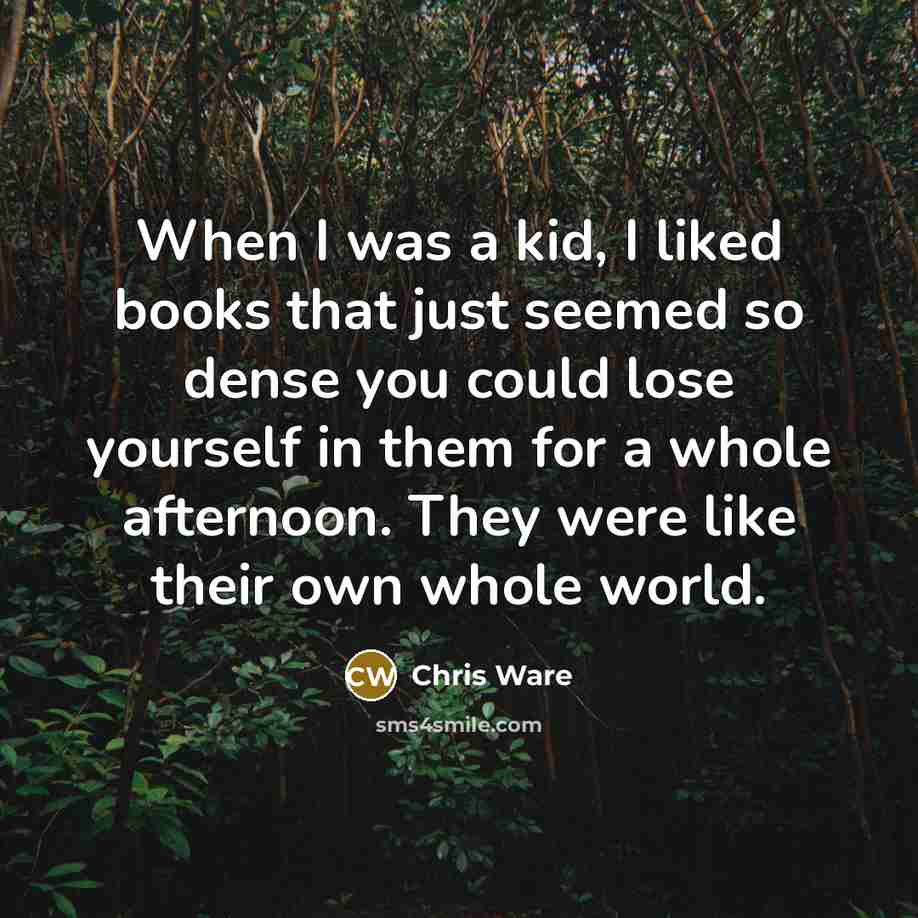 “When I was a kid, I liked books that just seemed so dense you could lose yourself in them for a whole afternoon. They were like their own whole world.” quote by Chris Ware