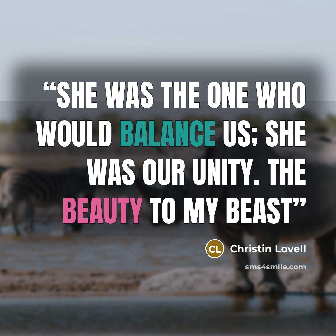 “She was the one who would balance us; she was our unity. The beauty to my beast” quote by Christin Lovell