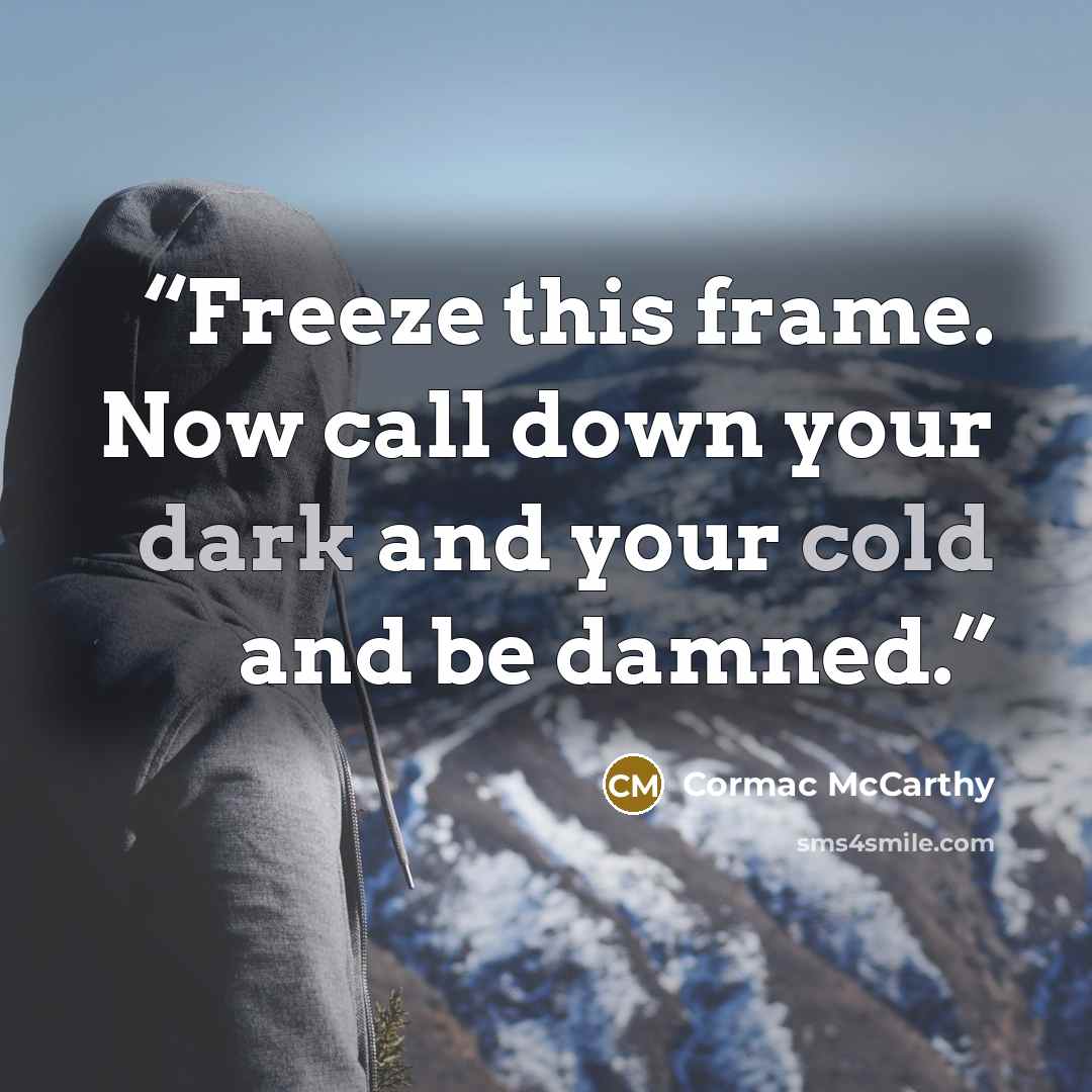 “Freeze this frame. Now call down your dark and your cold and be damned.” quote by Cormac McCarthy