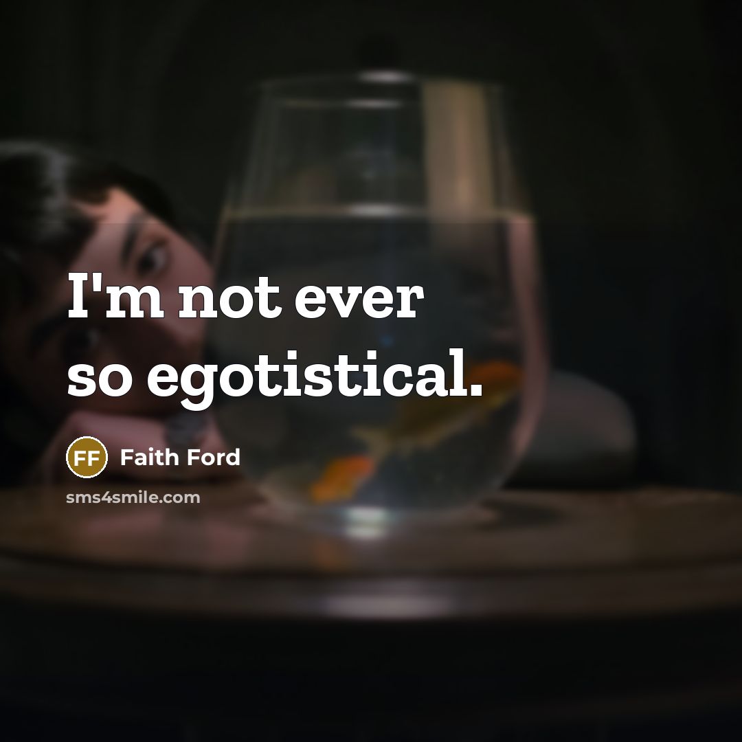 “I'm not ever so egotistical.” quote by Faith Ford