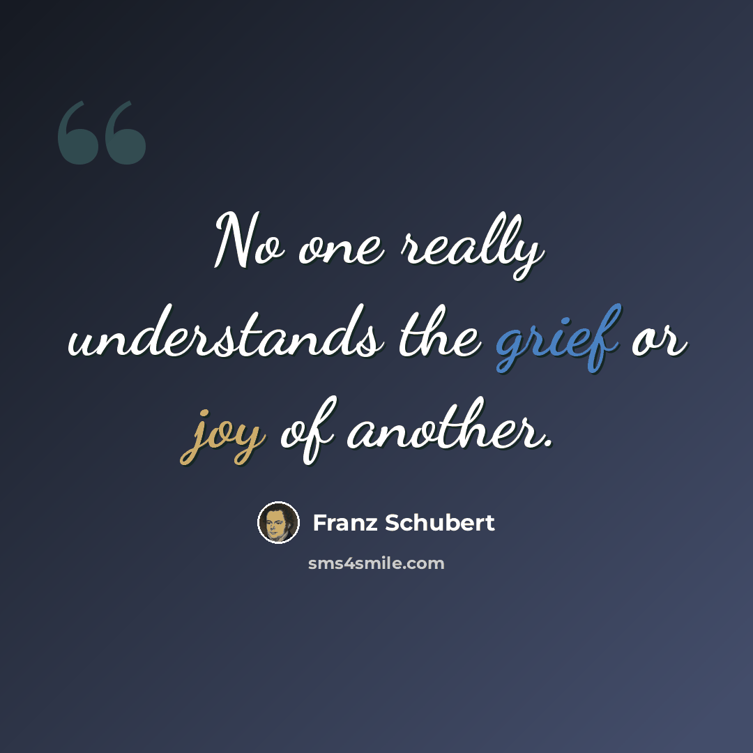 “No one really understands the grief or joy of another.” quote by Franz Schubert