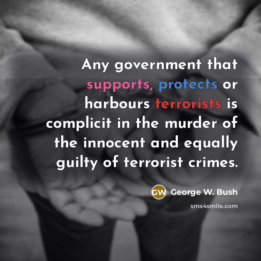 “Any government that supports, protects or harbours terrorists is complicit in the murder of the innocent and equally guilty of terrorist crimes.” quote by George W. Bush