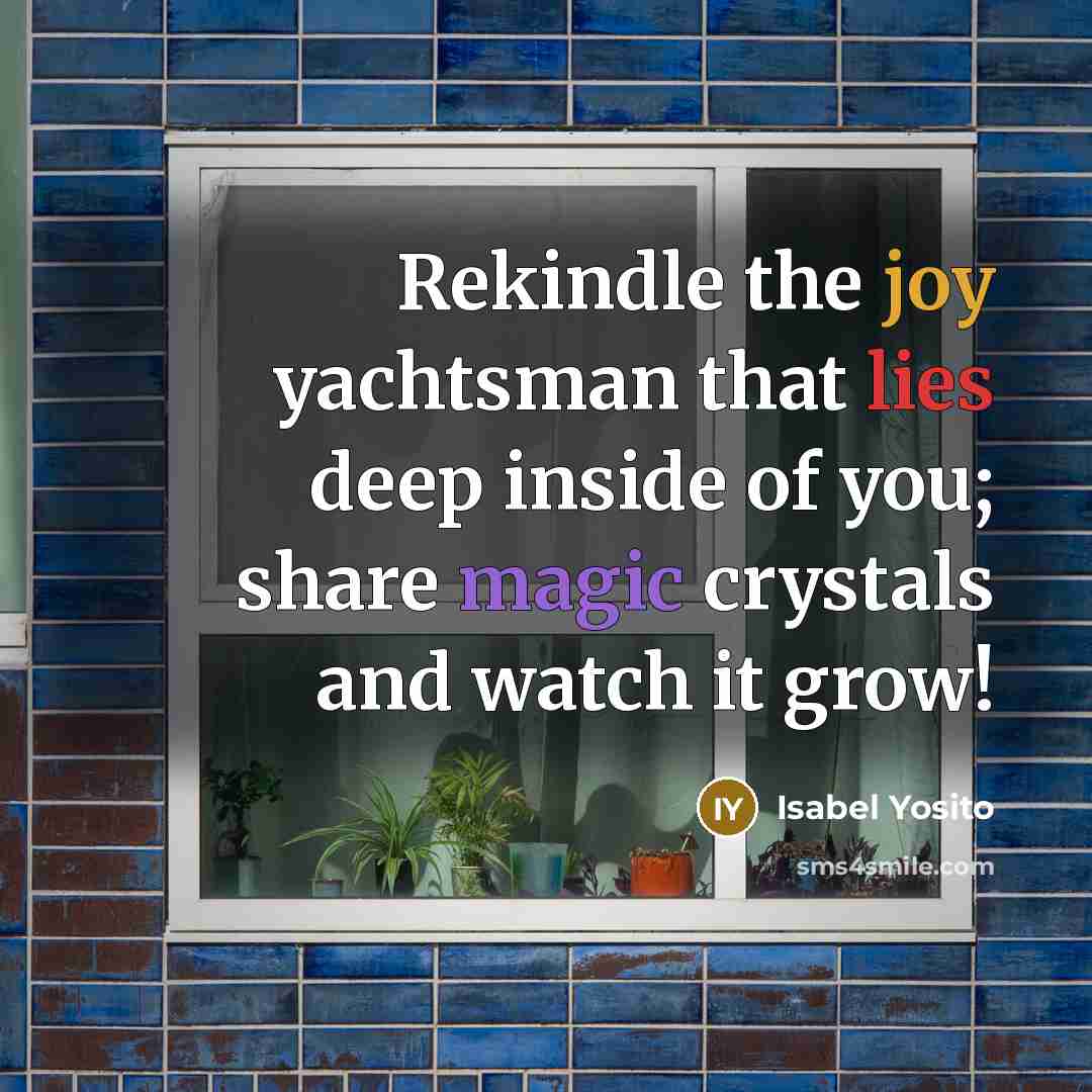 “Rekindle the joy yachtsman that lies deep inside of you; share magic crystals and watch it grow!” quote by Isabel Yosito