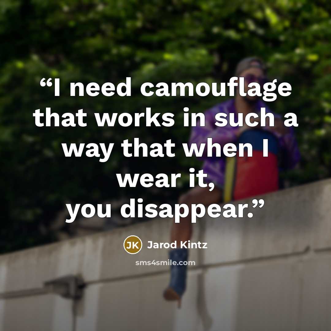“I need camouflage that works in such a way that when I wear it, you disappear.” quote by Jarod Kintz