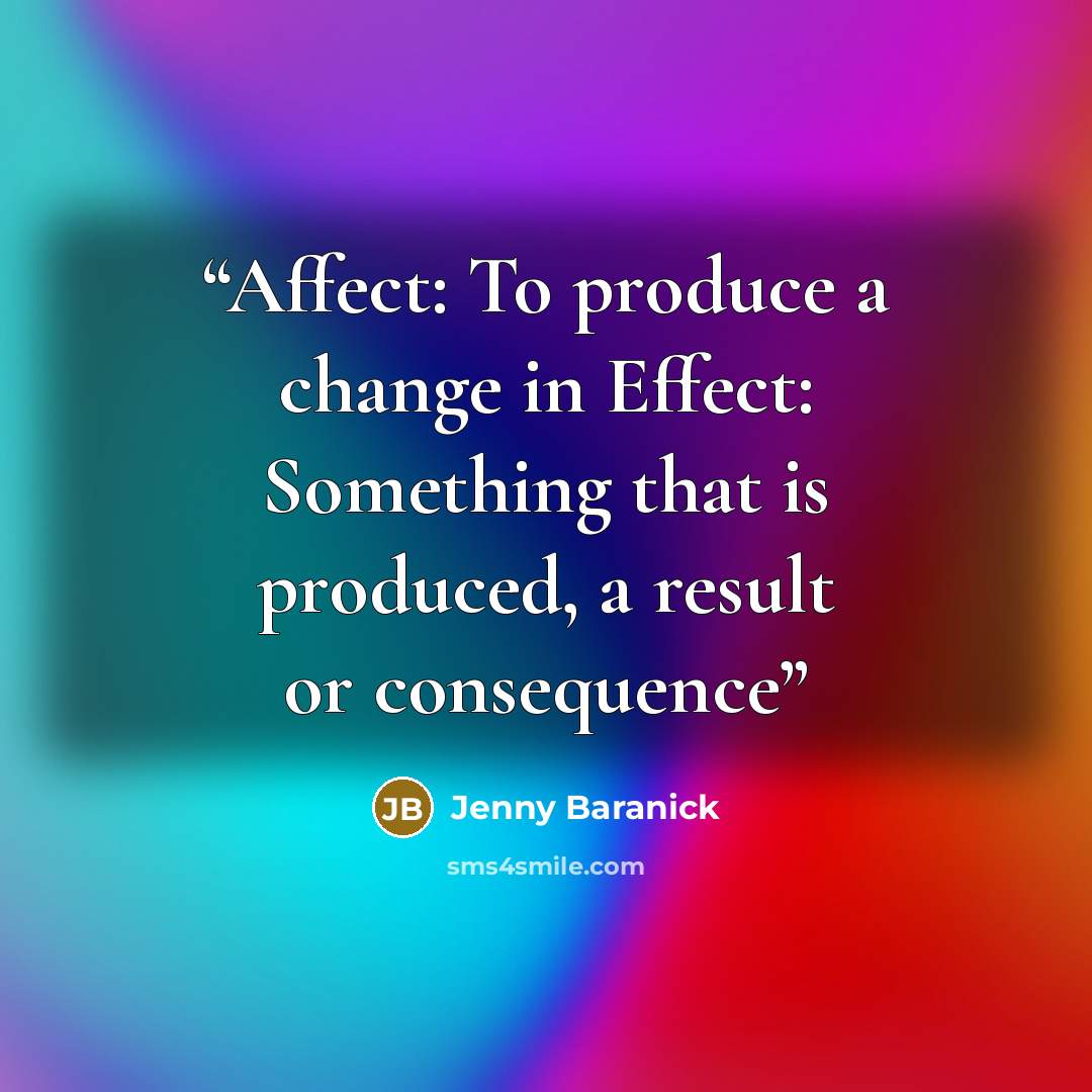 “Affect: To produce a change in Effect: Something that is produced, a result or consequence” quote by Jenny Baranick