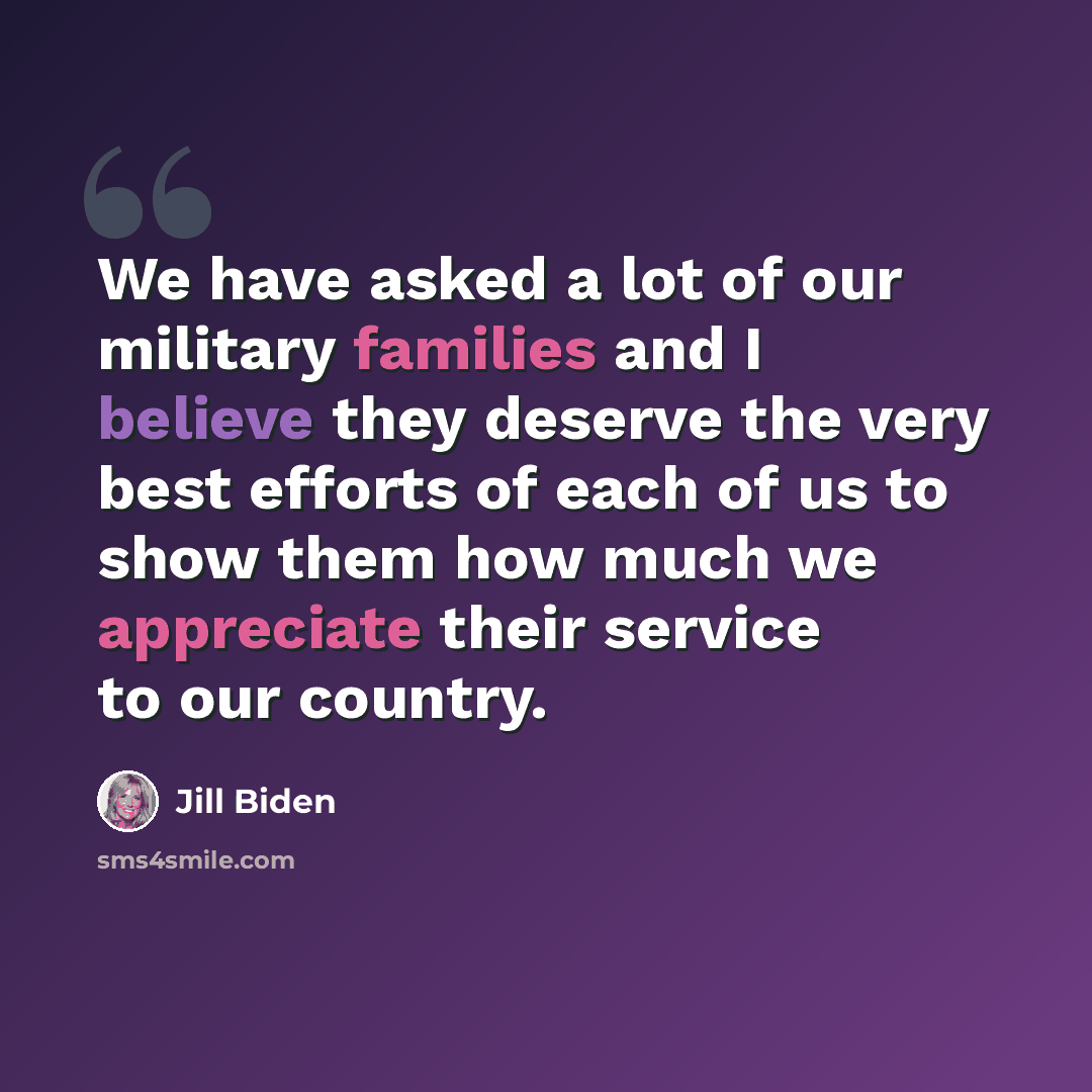 “We have asked a lot of our military families and I believe they deserve the very best efforts of each of us to show them how much we appreciate their service to our country.” quote by Jill Biden