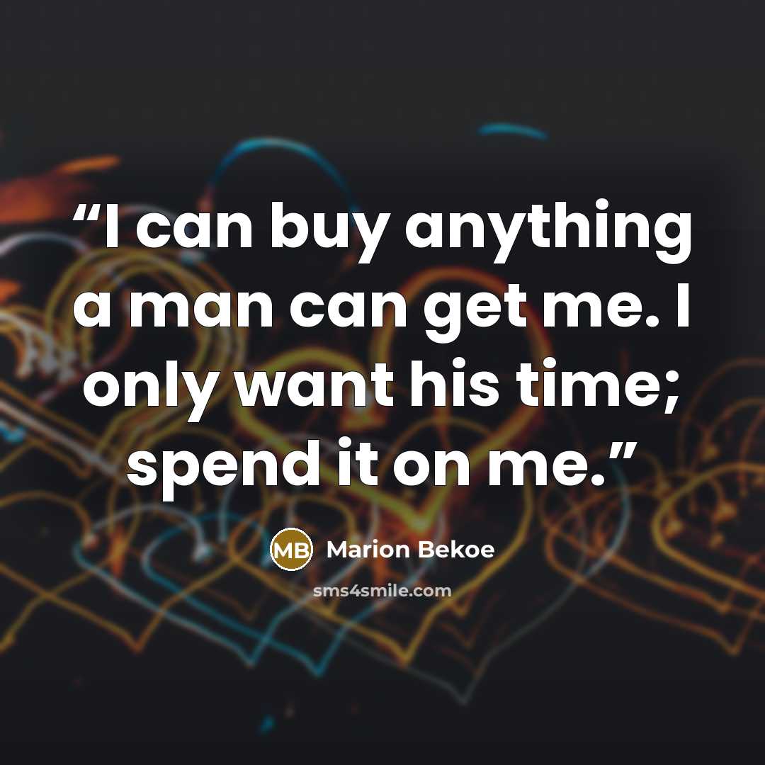 “I can buy anything a man can get me. I only want his time; spend it on me.” quote by Marion Bekoe