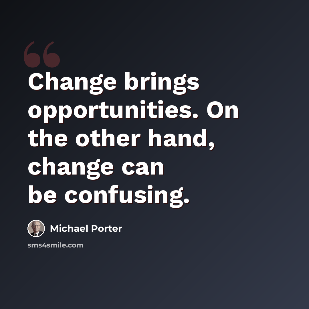 “Change brings opportunities. On the other hand, change can be confusing.” quote by Michael Porter