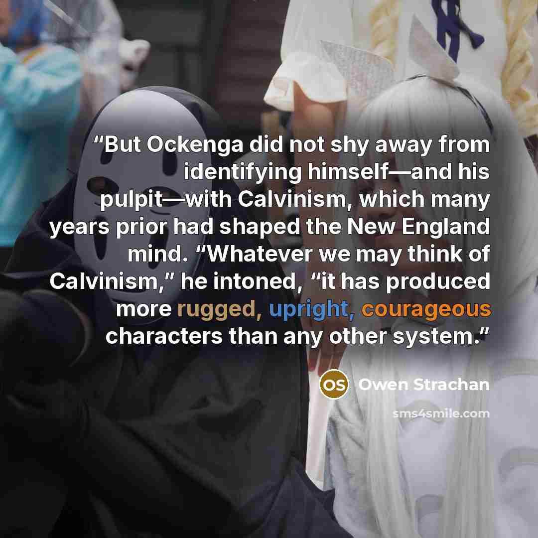 “But Ockenga did not shy away from identifying himself—and his pulpit—with Calvinism, which many years prior had shaped the New England mind. “Whatever we may think of Calvinism,” he intoned, “it has produced more rugged, upright, courageous characters than any other system.” quote by Owen Strachan