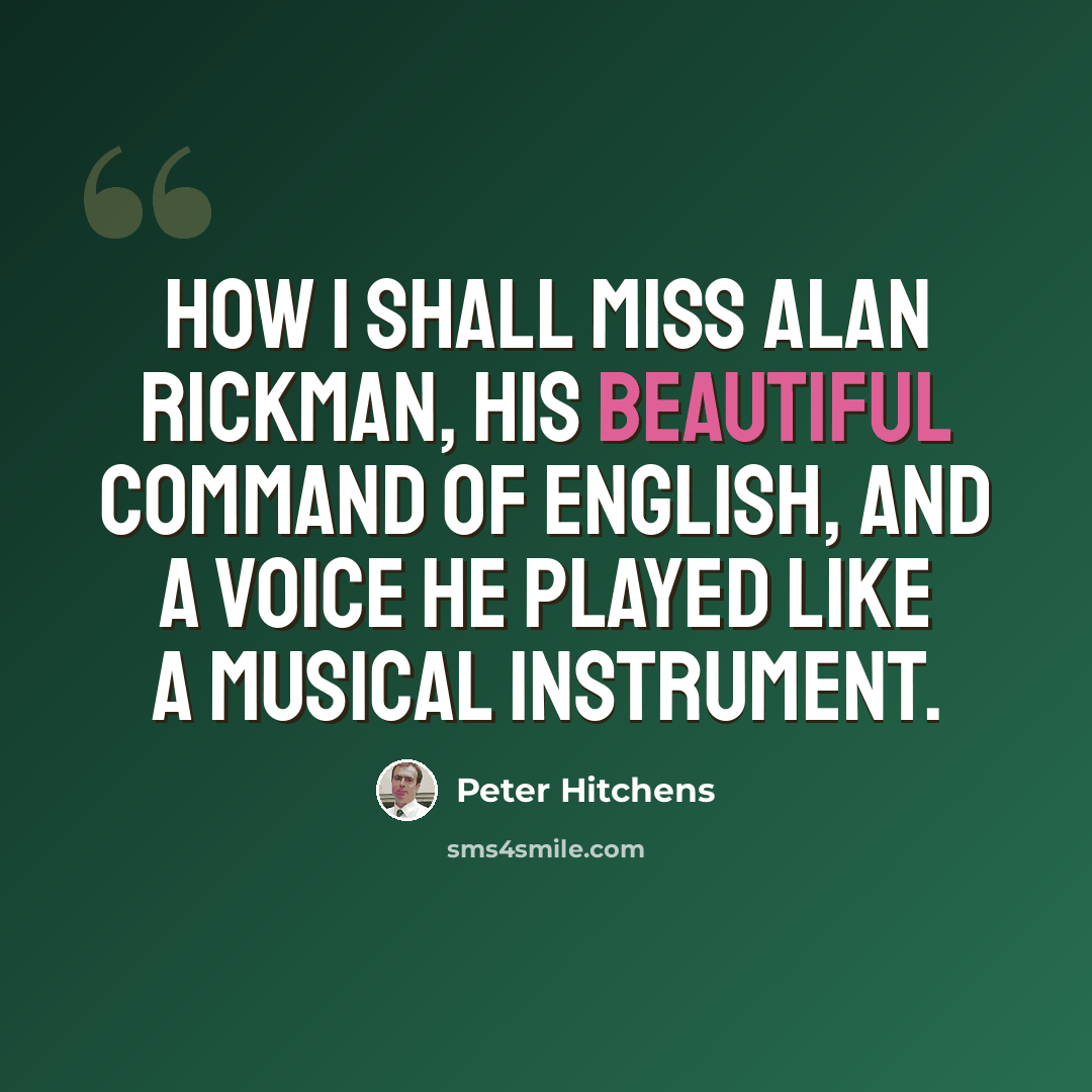 “How I shall miss Alan Rickman, his beautiful command of English, and a voice he played like a musical instrument.” quote by Peter Hitchens
