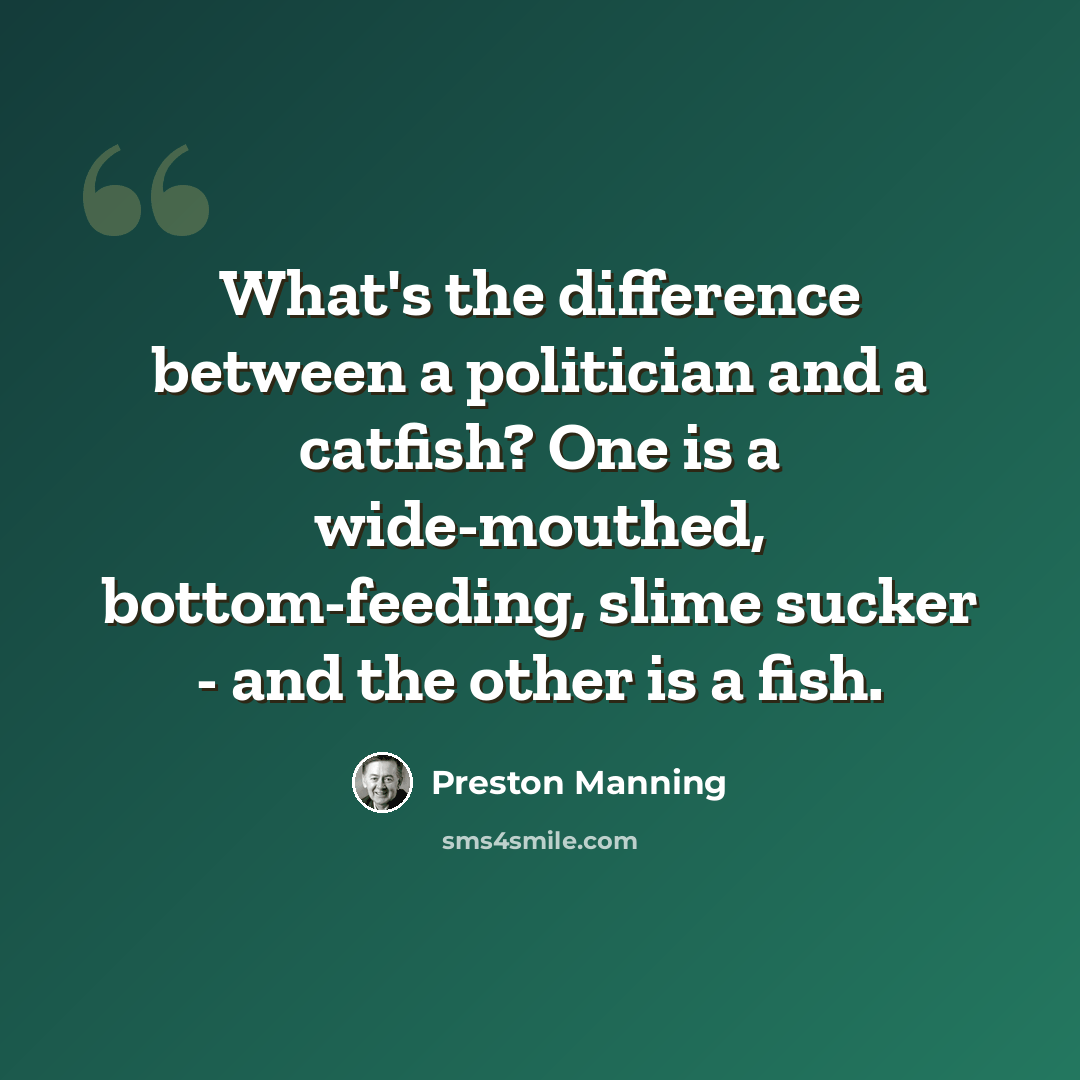 “What's the difference between a politician and a catfish? One is a wide-mouthed, bottom-feeding, slime sucker - and the other is a fish.” quote by Preston Manning