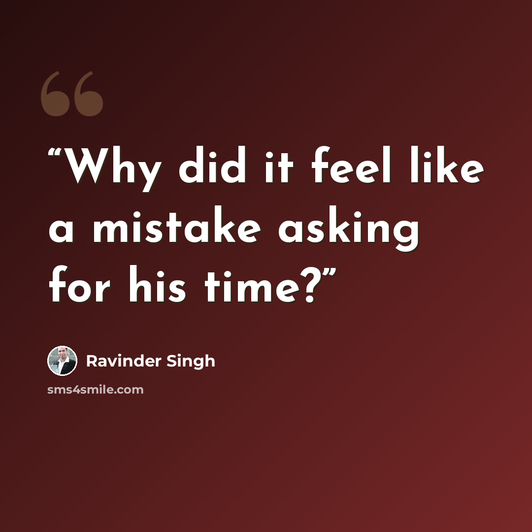 “Why did it feel like a mistake asking for his time?” quote by Ravinder Singh