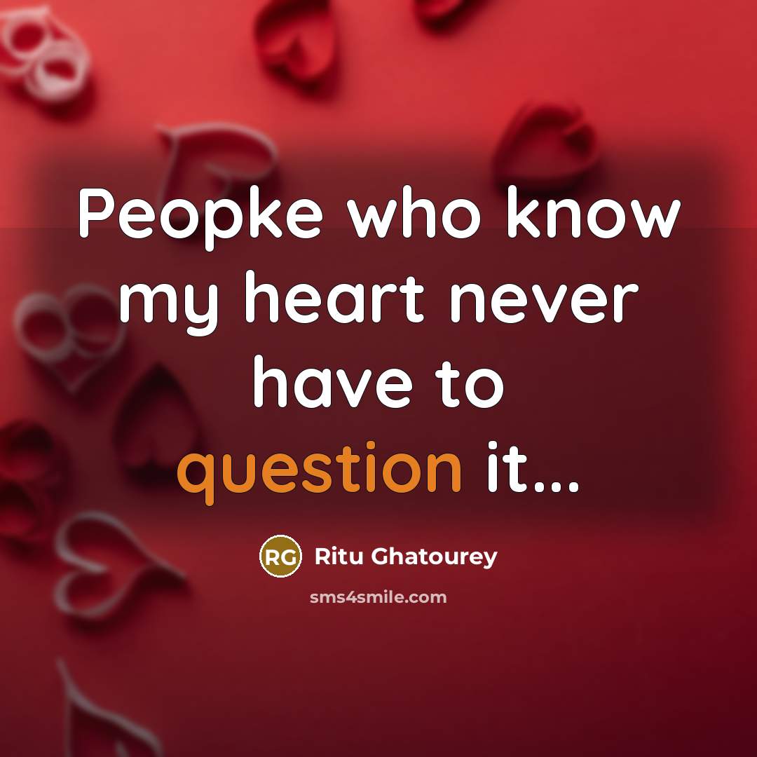 “Peopke who know my heart never have to question it...” quote by Ritu Ghatourey
