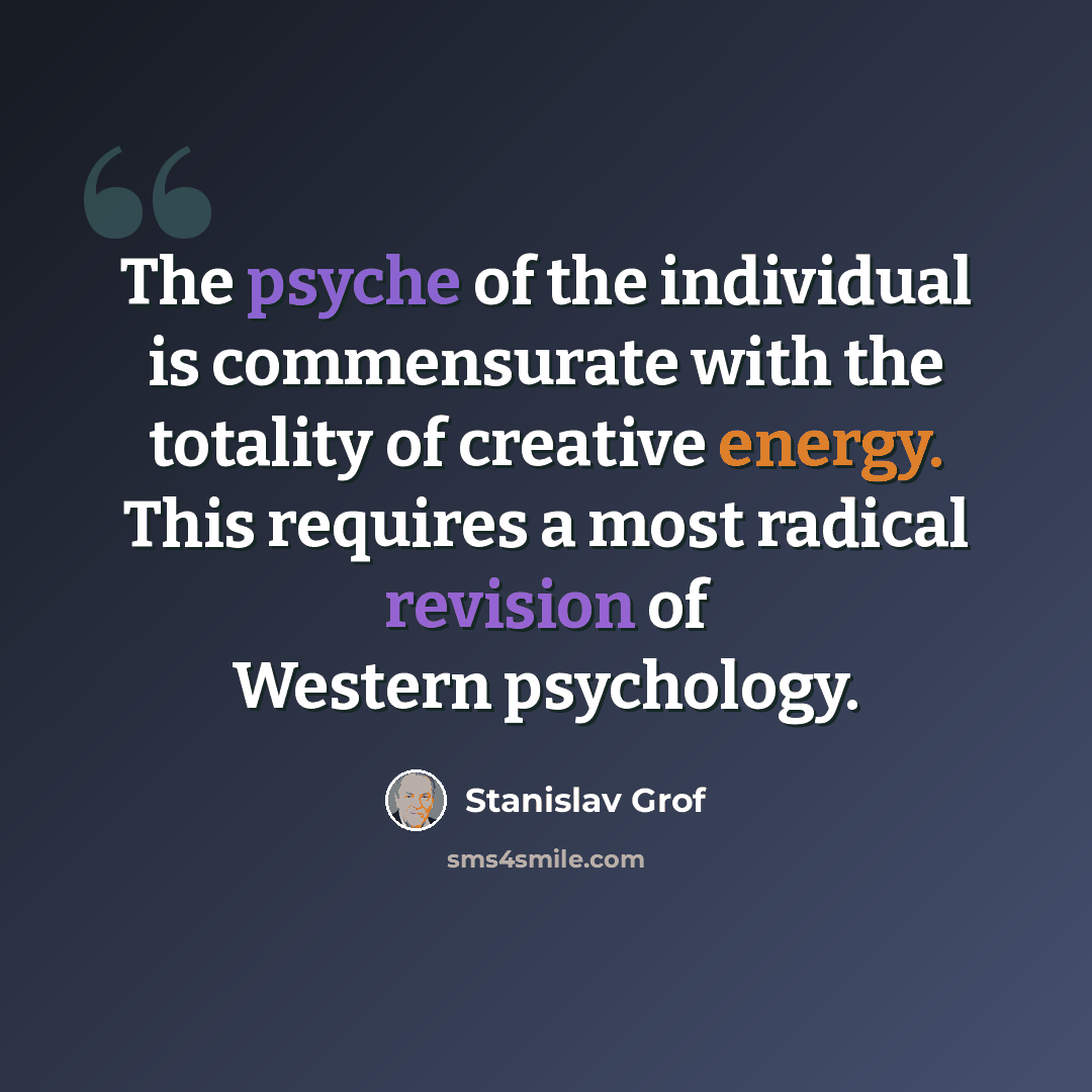 “The psyche of the individual is commensurate with the totality of creative energy. This requires a most radical revision of Western psychology.” quote by Stanislav Grof