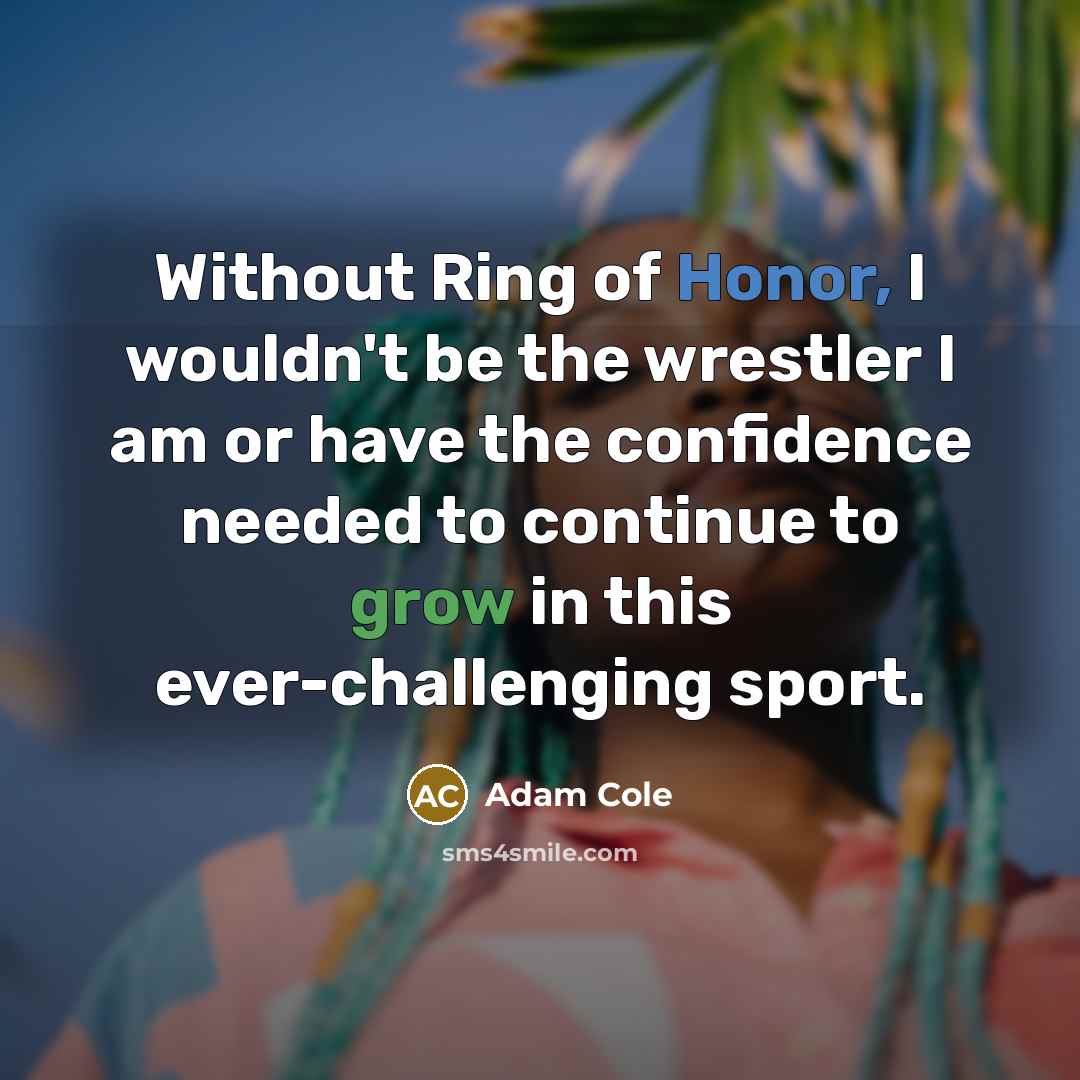 “Without Ring of Honor, I wouldn't be the wrestler I am or have the confidence needed to continue to grow in this ever-challenging sport.” quote by Adam Cole