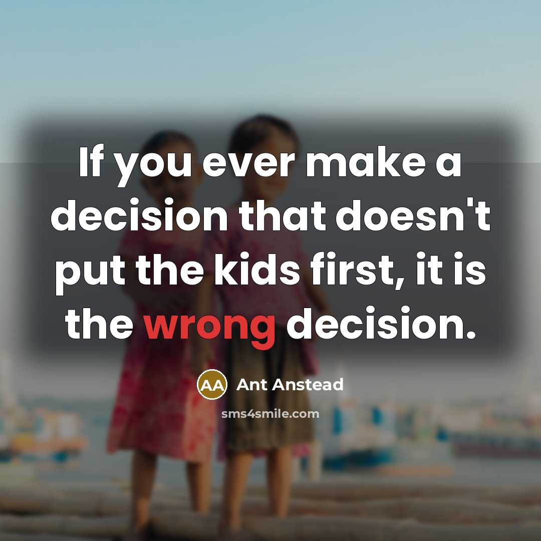 “If you ever make a decision that doesn't put the kids first, it is the wrong decision.” quote by Ant Anstead