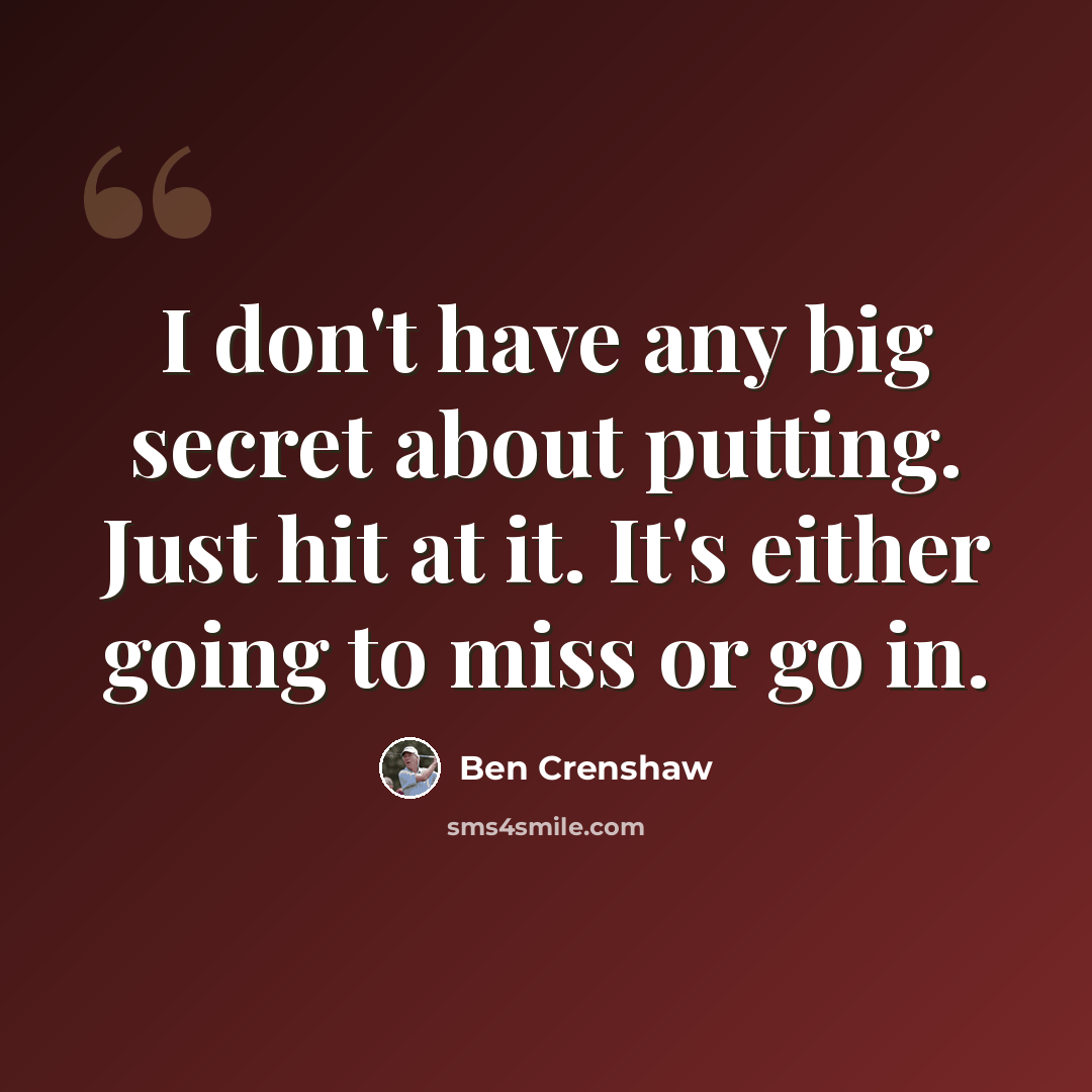 “I don't have any big secret about putting. Just hit at it. It's either going to miss or go in.” quote by Ben Crenshaw