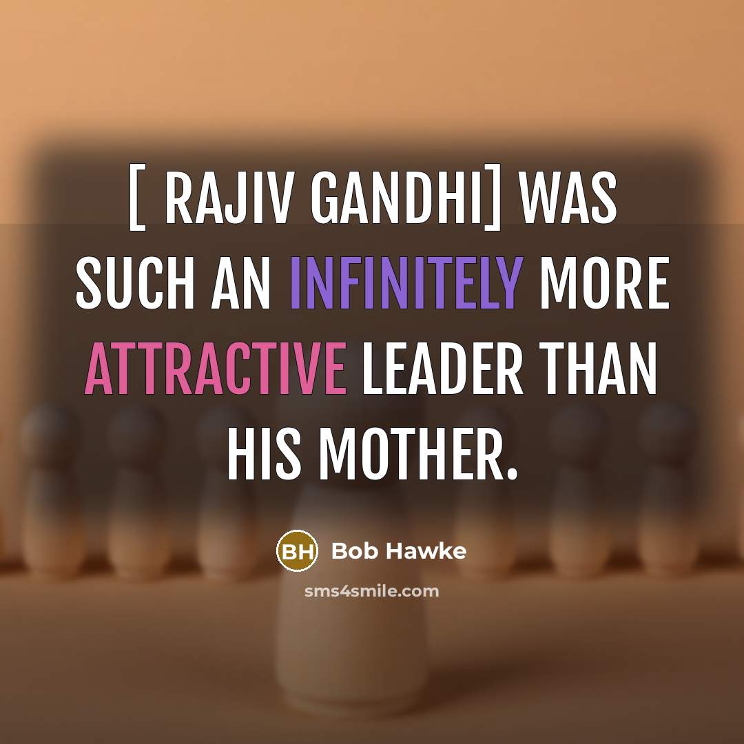 “[ Rajiv Gandhi] was such an infinitely more attractive leader than his mother.” quote by Bob Hawke