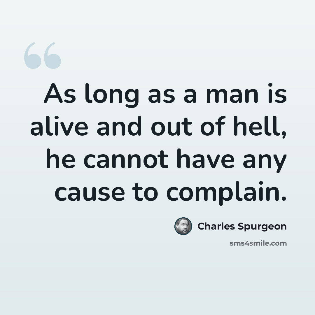 “As long as a man is alive and out of hell, he cannot have any cause to complain.” quote by Charles Spurgeon