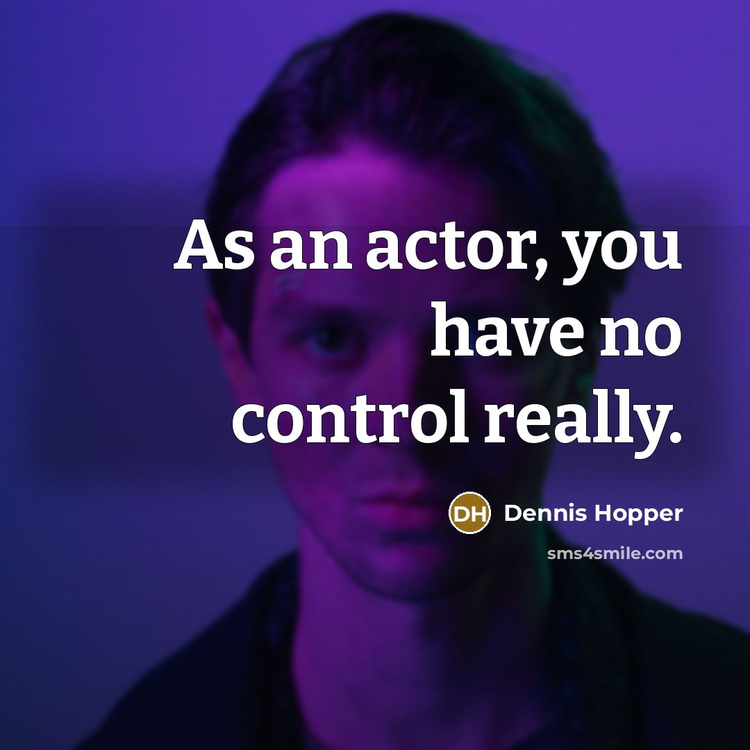 “As an actor, you have no control really.” quote by Dennis Hopper